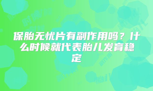 保胎无忧片有副作用吗?什么时候就代表胎儿发育稳定