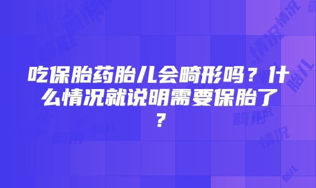 吃保胎药胎儿会畸形吗？什么情况就说明需要保胎了？