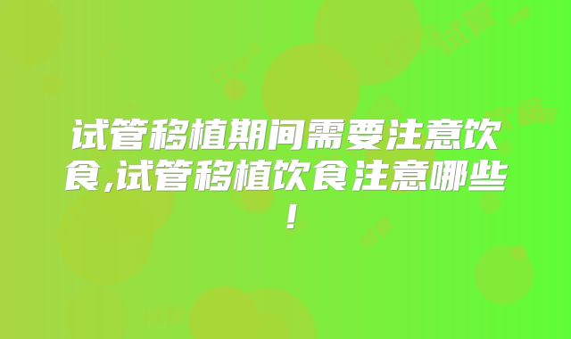 试管移植期间需要注意饮食,试管移植饮食注意哪些！