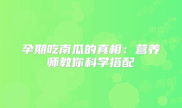 孕期吃南瓜的真相：营养师教你科学搭配