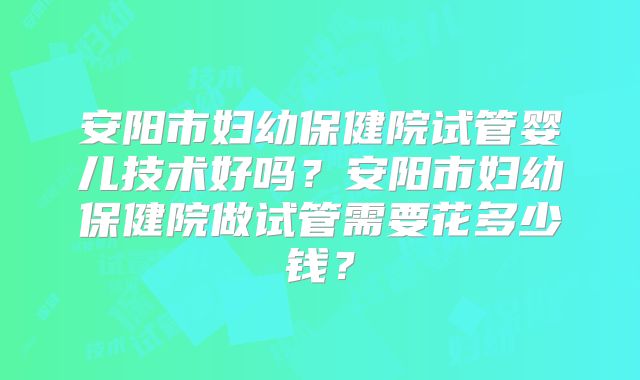 安阳市妇幼保健院试管婴儿技术好吗?安阳市妇幼保健院做试管需要花多少钱?