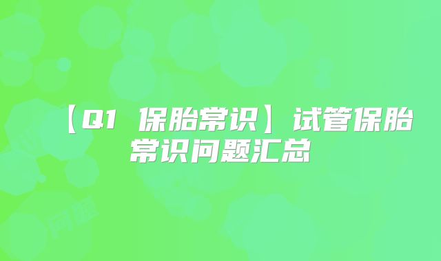 【Q1 保胎常识】试管保胎常识问题汇总