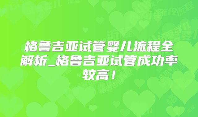 格鲁吉亚试管婴儿流程全解析_格鲁吉亚试管成功率较高!