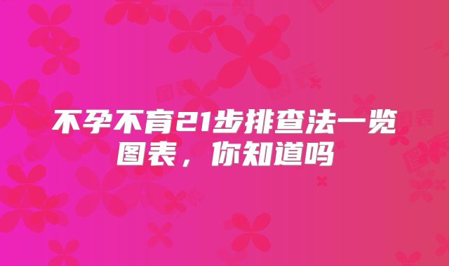不孕不育21步排查法一览图表，你知道吗