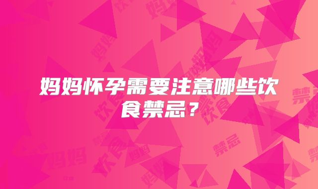 妈妈怀孕需要注意哪些饮食禁忌？