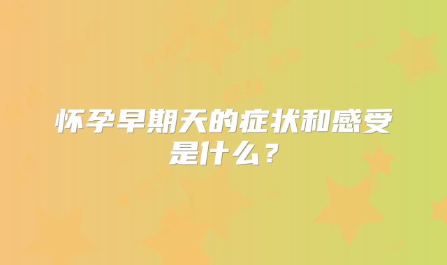 怀孕早期天的症状和感受是什么?