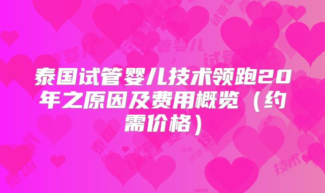 泰国试管婴儿技术领跑20年之原因及费用概览（约需价格）