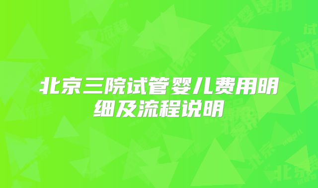 北京三院试管婴儿费用明细及流程说明