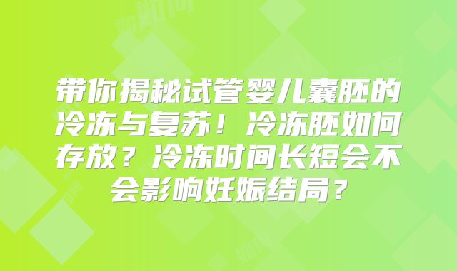 带你揭秘试管婴儿囊胚的冷冻与复苏！冷冻胚如何存放？冷冻时间长短会不会影响妊娠结局？