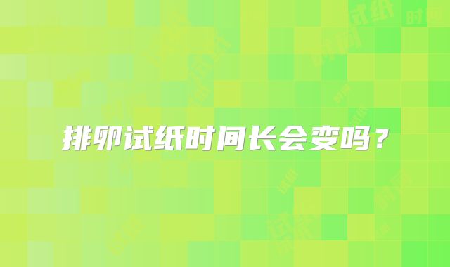 排卵试纸时间长会变吗?