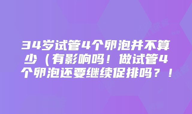 34岁试管4个卵泡并不算少（有影响吗！做试管4个卵泡还要继续促排吗？！