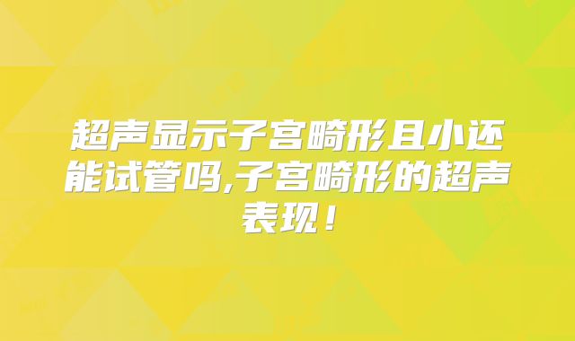 超声显示子宫畸形且小还能试管吗,子宫畸形的超声表现！