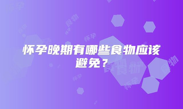 怀孕晚期有哪些食物应该避免？