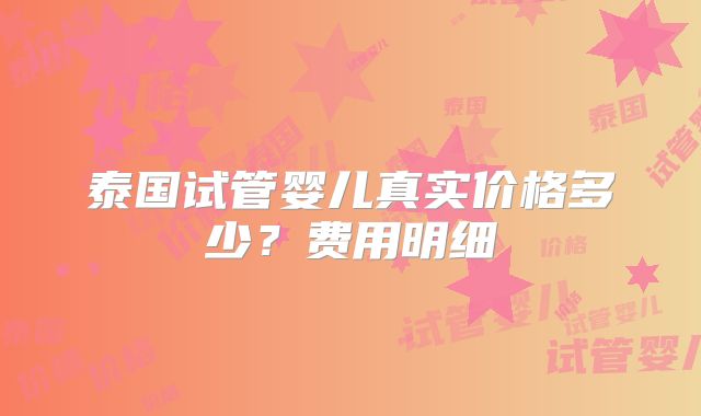泰国试管婴儿真实价格多少?费用明细