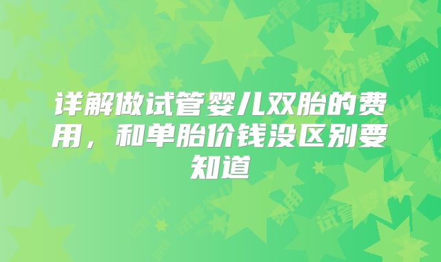 详解做试管婴儿双胎的费用，和单胎价钱没区别要知道
