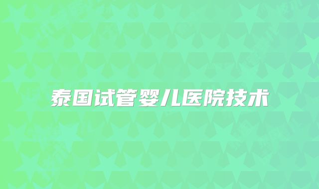 泰国试管婴儿医院技术