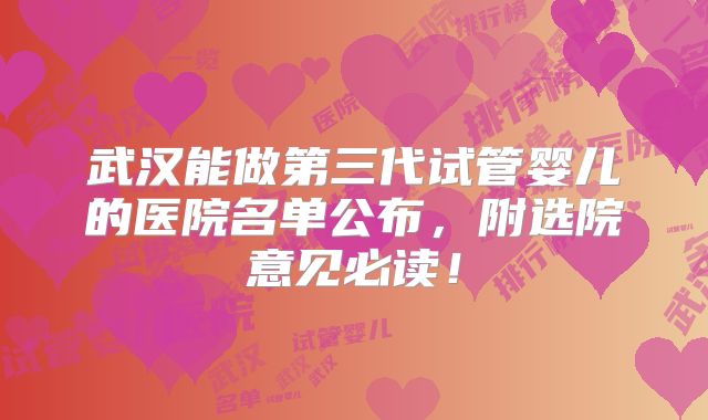 武汉能做第三代试管婴儿的医院名单公布，附选院意见必读！