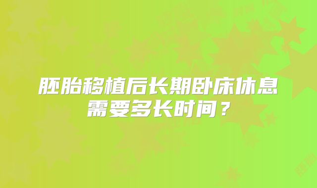 胚胎移植后长期卧床休息需要多长时间？