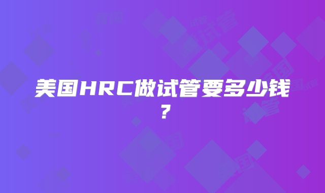 美国HRC做试管要多少钱？