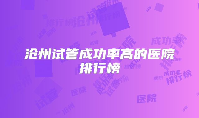 沧州试管成功率高的医院排行榜