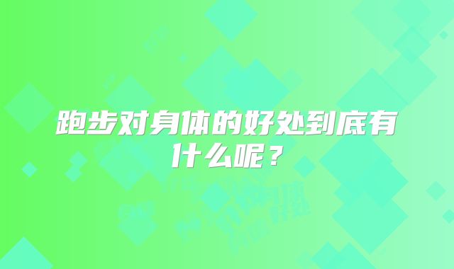 跑步对身体的好处到底有什么呢？