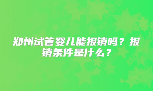 郑州试管婴儿能报销吗？报销条件是什么？