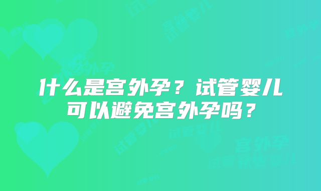 什么是宫外孕?试管婴儿可以避免宫外孕吗?