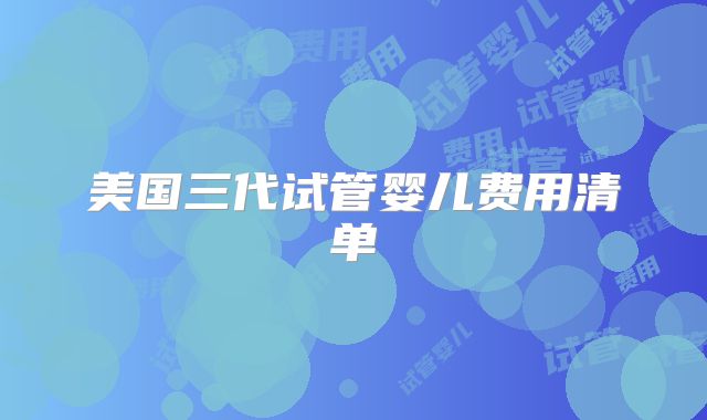 美国三代试管婴儿费用清单