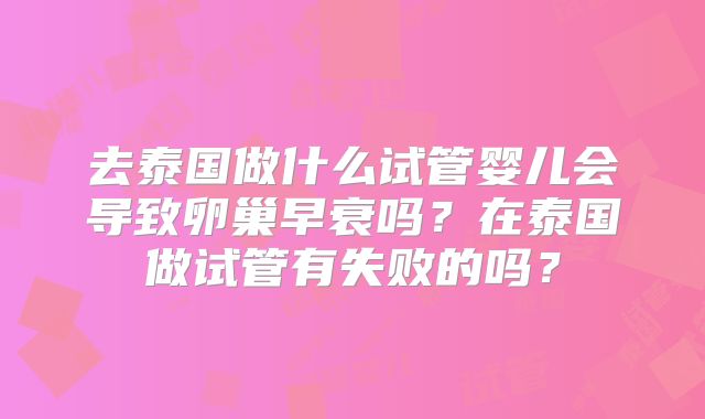 去泰国做什么试管婴儿会导致卵巢早衰吗？在泰国做试管有失败的吗？
