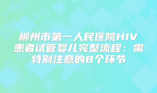 郴州市第一人民医院HIV患者试管婴儿完整流程：需特别注意的8个环节