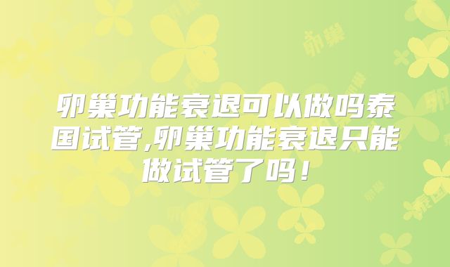 卵巢功能衰退可以做吗泰国试管,卵巢功能衰退只能做试管了吗!