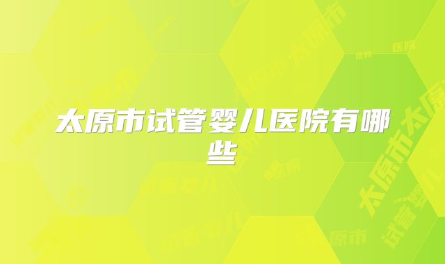 太原市试管婴儿医院有哪些