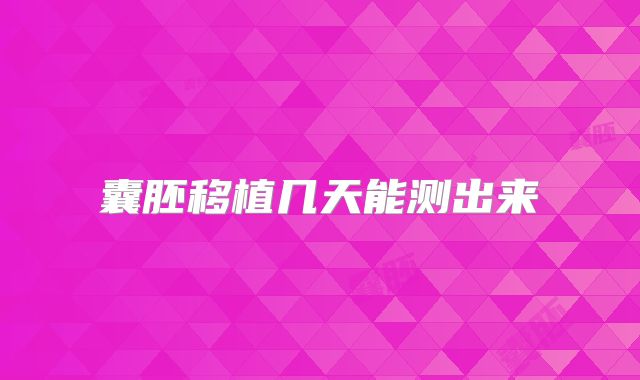 囊胚移植几天能测出来