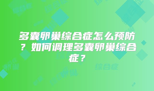 多囊卵巢综合症怎么预防？如何调理多囊卵巢综合症？