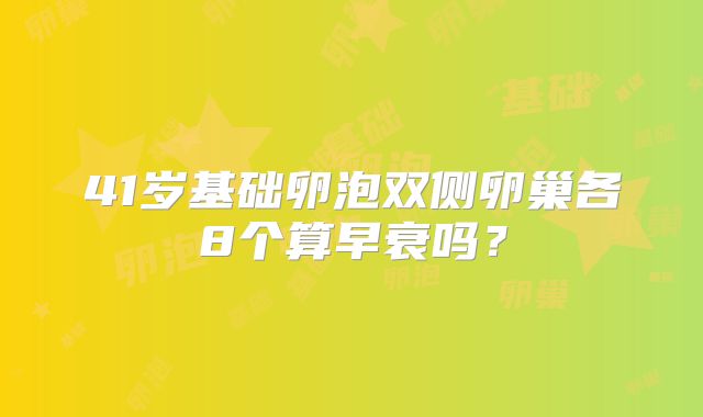 41岁基础卵泡双侧卵巢各8个算早衰吗？