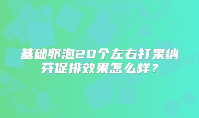 基础卵泡20个左右打果纳芬促排效果怎么样？