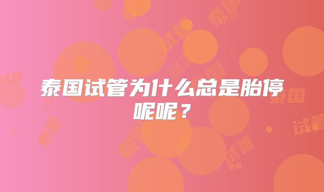 泰国试管为什么总是胎停呢呢？