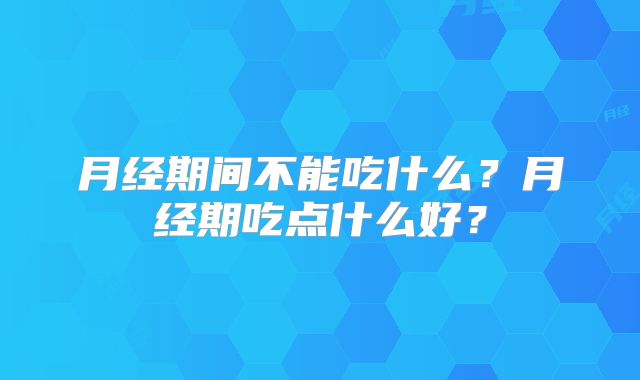 月经期间不能吃什么？月经期吃点什么好？