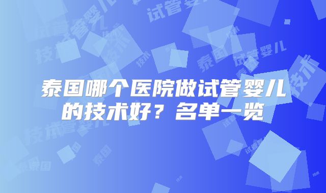 泰国哪个医院做试管婴儿的技术好？名单一览