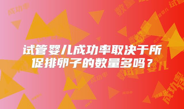 试管婴儿成功率取决于所促排卵子的数量多吗？