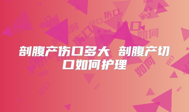 剖腹产伤口多大 剖腹产切口如何护理