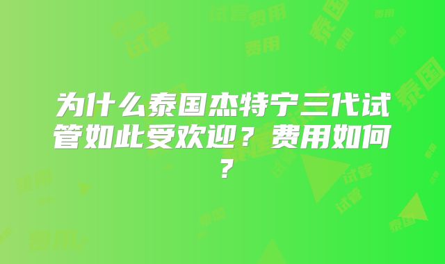 为什么泰国杰特宁三代试管如此受欢迎？费用如何？