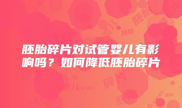 胚胎碎片对试管婴儿有影响吗？如何降低胚胎碎片