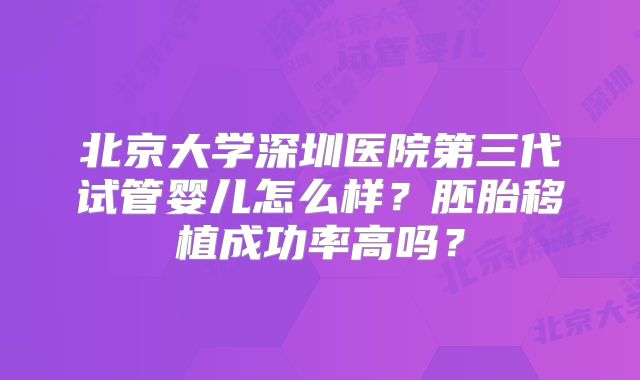 北京大学深圳医院第三代试管婴儿怎么样？胚胎移植成功率高吗？