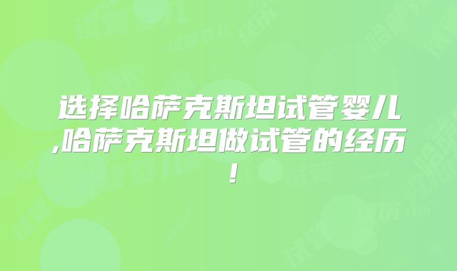 选择哈萨克斯坦试管婴儿,哈萨克斯坦做试管的经历！