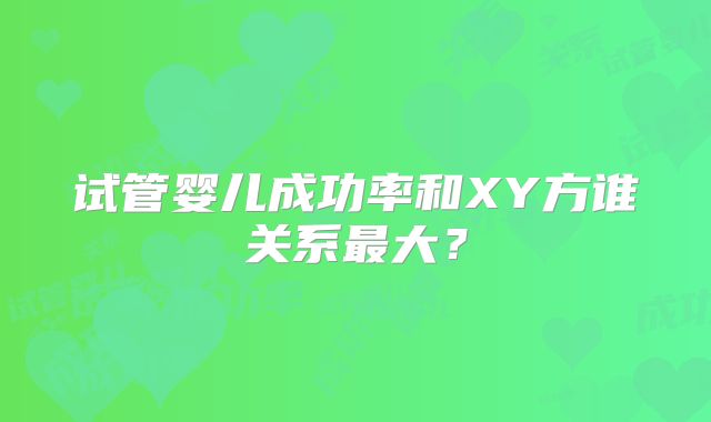 试管婴儿成功率和XY方谁关系最大？