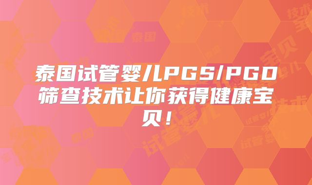 泰国试管婴儿PGS/PGD筛查技术让你获得健康宝贝！