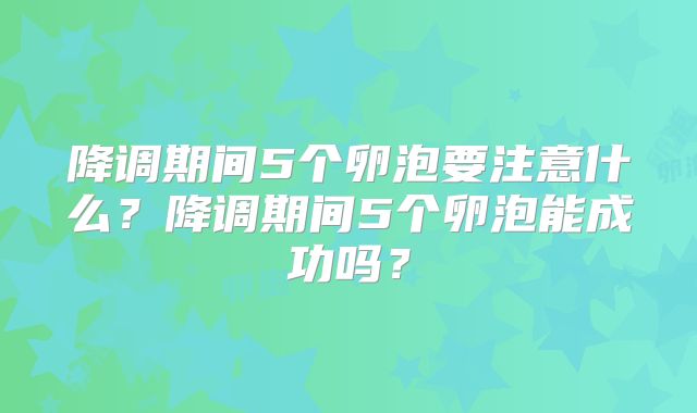 降调期间5个卵泡要注意什么?降调期间5个卵泡能成功吗?