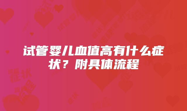 试管婴儿血值高有什么症状？附具体流程
