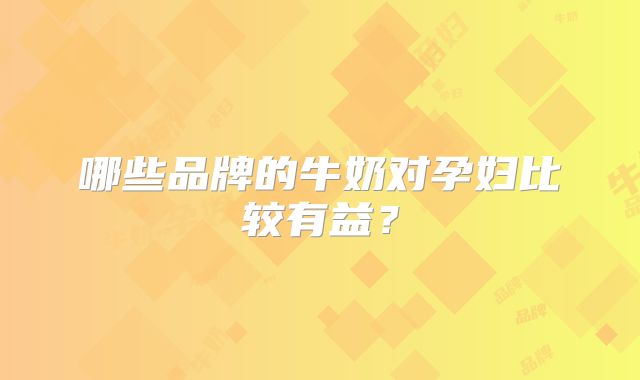 哪些品牌的牛奶对孕妇比较有益？